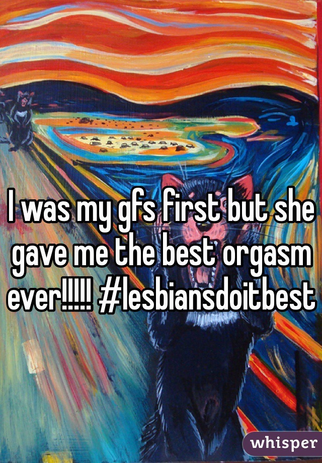 I was my gfs first but she gave me the best orgasm ever!!!!! #lesbiansdoitbest 