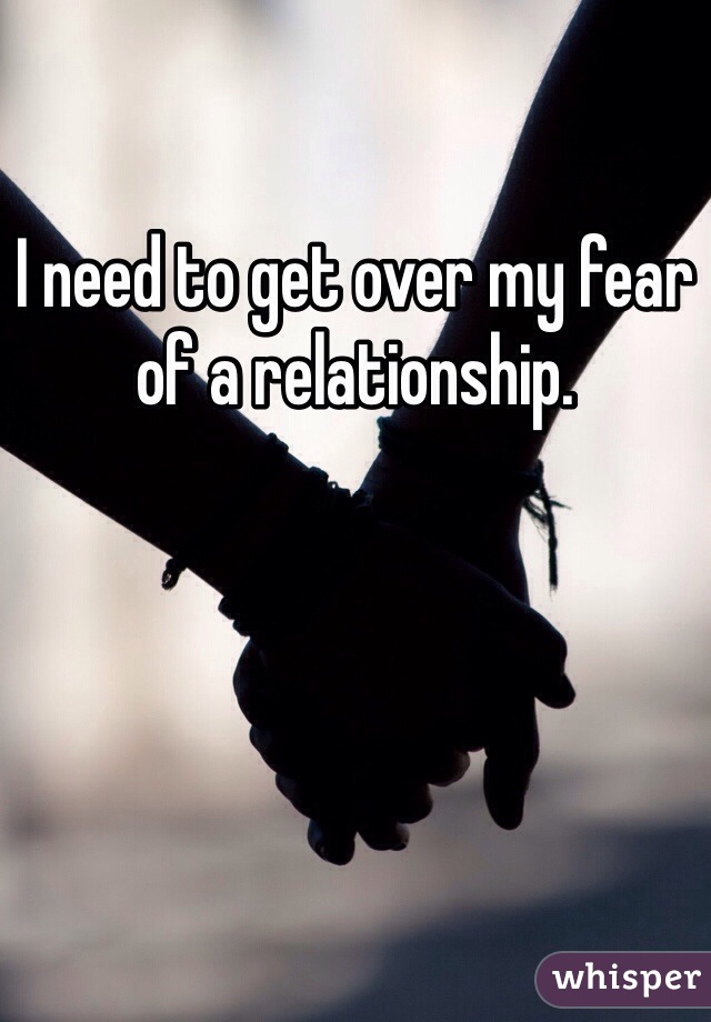 I need to get over my fear of a relationship.
