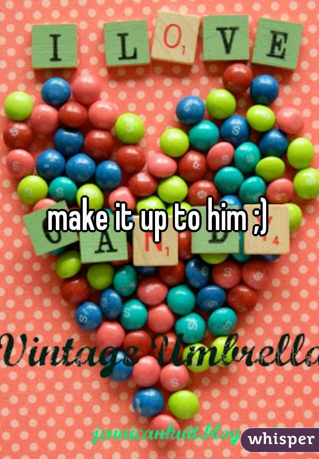 make it up to him ;)
