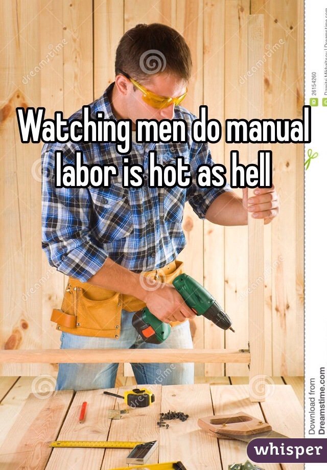 Watching men do manual labor is hot as hell