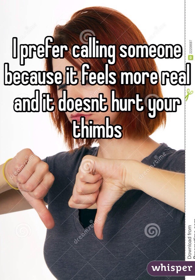 I prefer calling someone because it feels more real and it doesnt hurt your thimbs