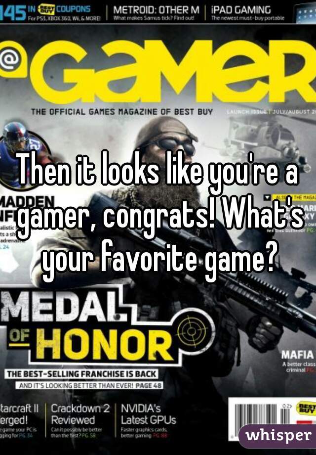 Then it looks like you're a gamer, congrats! What's your favorite game?