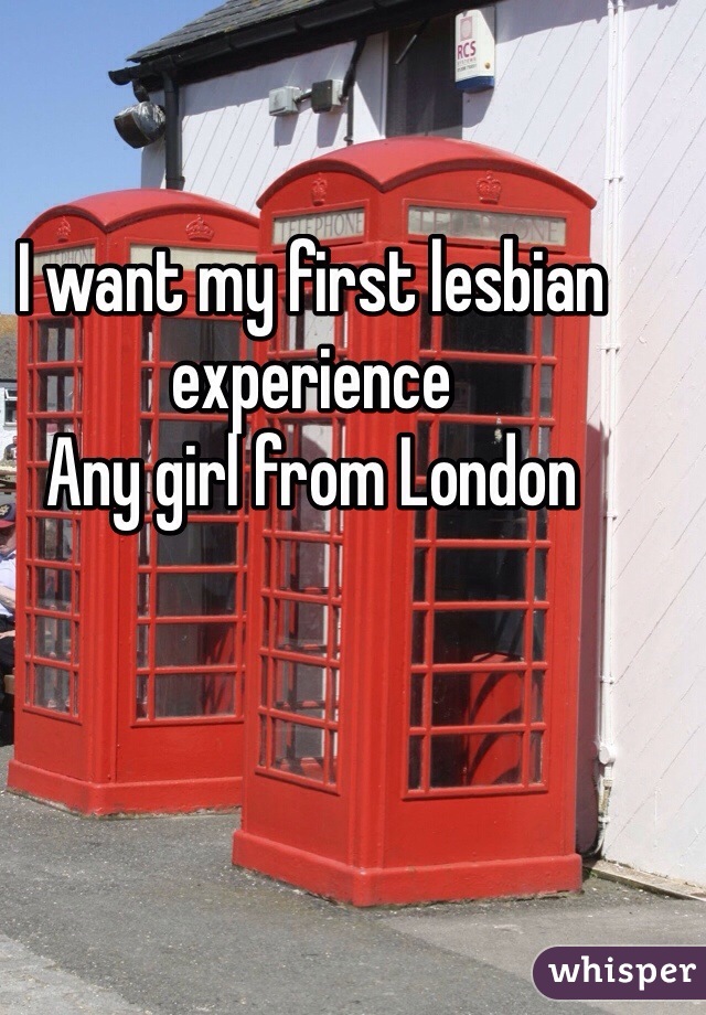 I want my first lesbian experience 
Any girl from London 