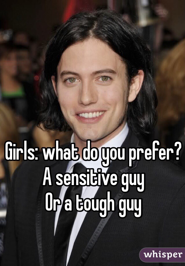 Girls: what do you prefer?
A sensitive guy
Or a tough guy