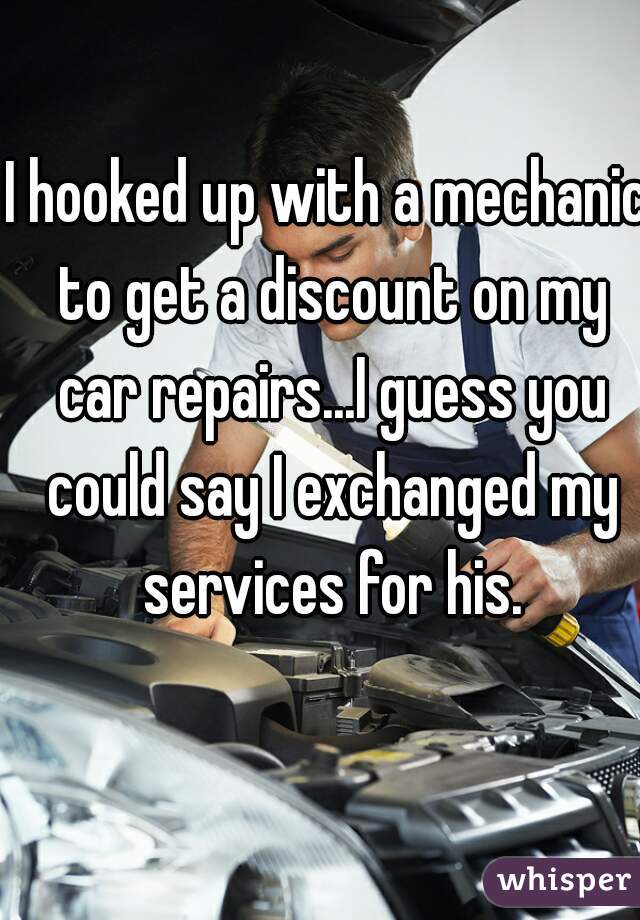 I hooked up with a mechanic to get a discount on my car repairs...I guess you could say I exchanged my services for his.