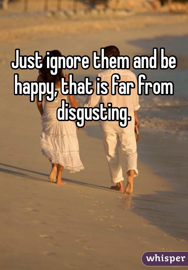 Just ignore them and be happy, that is far from disgusting. 