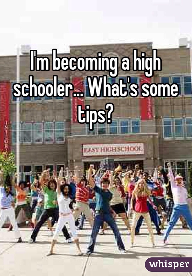 I'm becoming a high schooler... What's some tips?
