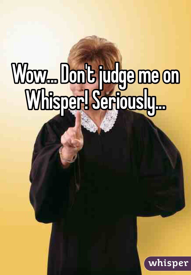 Wow... Don't judge me on Whisper! Seriously...