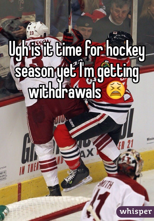 Ugh is it time for hockey season yet I'm getting withdrawals 😫