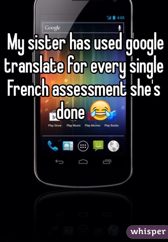  My sister has used google translate for every single French assessment she's done 😂