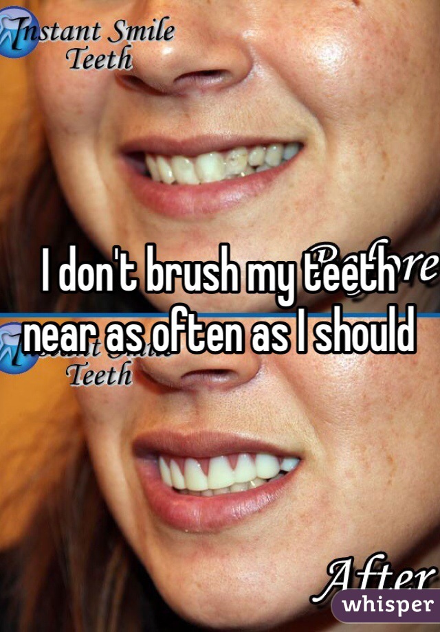 I don't brush my teeth near as often as I should