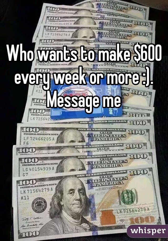 Who wants to make $600 every week or more :). Message me
