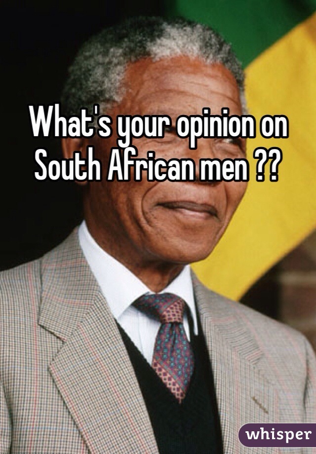 What's your opinion on South African men ??