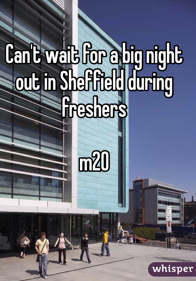 Can't wait for a big night out in Sheffield during freshers 

m20