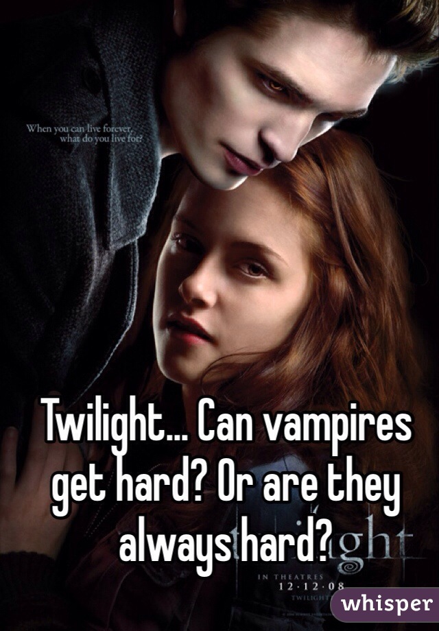 Twilight... Can vampires get hard? Or are they always hard?