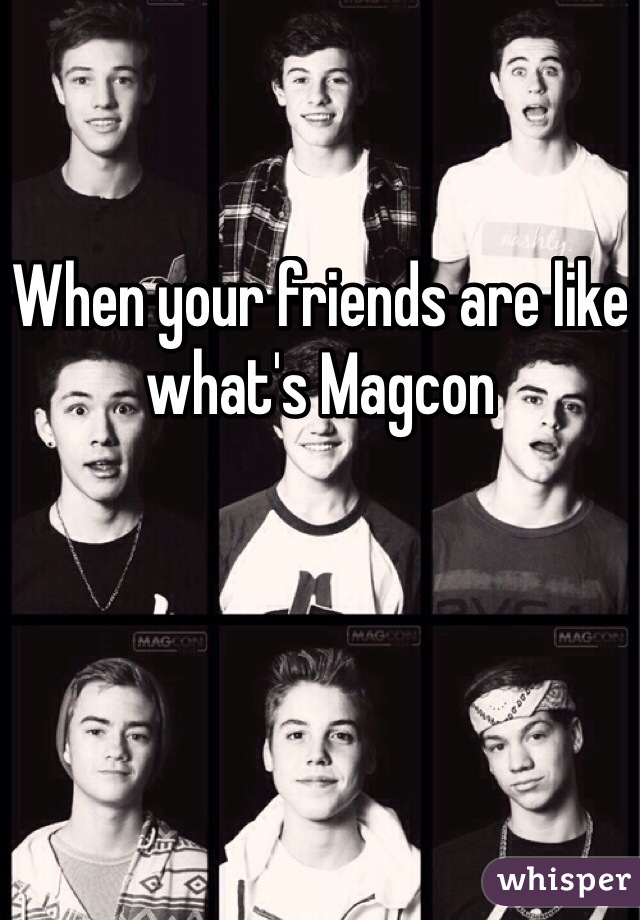 When your friends are like what's Magcon 