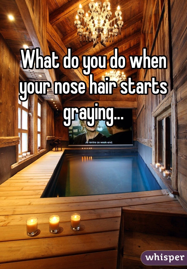 What do you do when your nose hair starts graying...