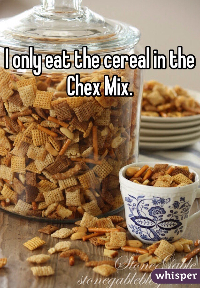 I only eat the cereal in the Chex Mix.  