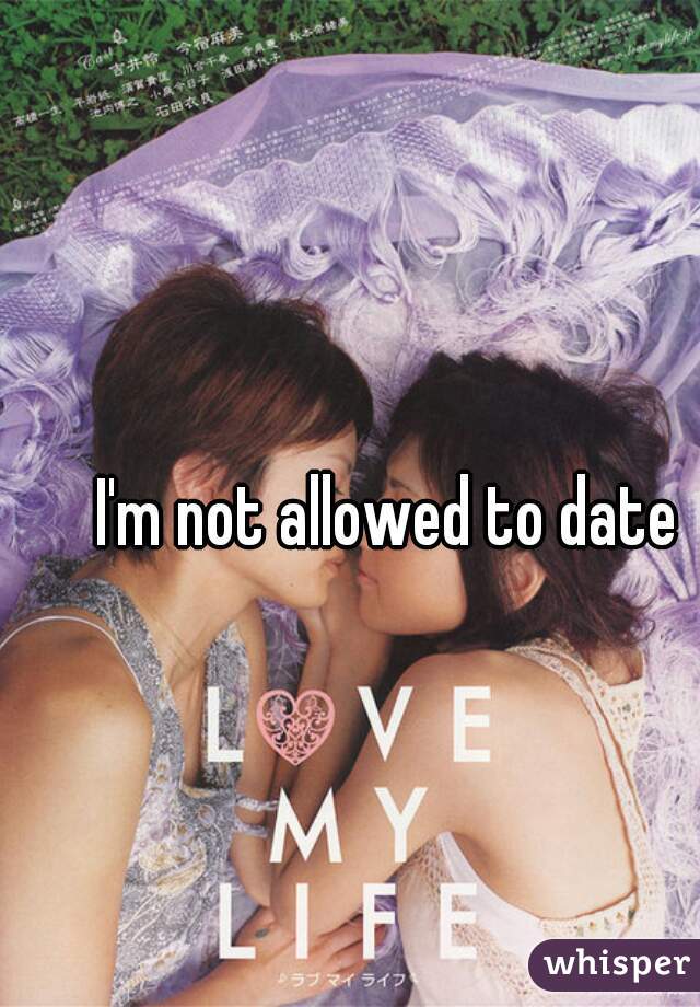 I'm not allowed to date