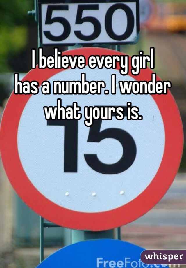 I believe every girl
has a number. I wonder
what yours is.