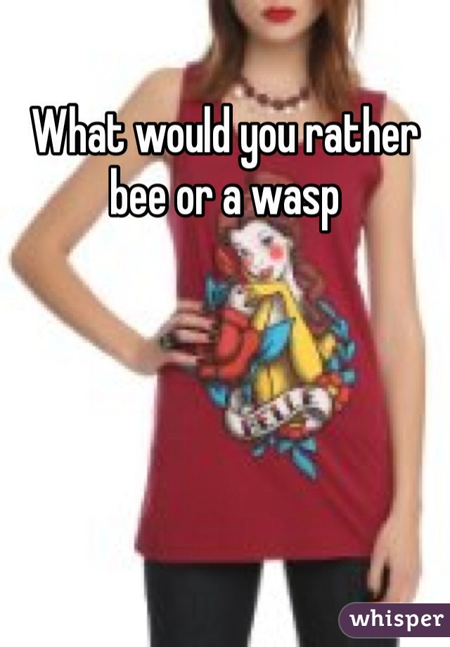What would you rather bee or a wasp