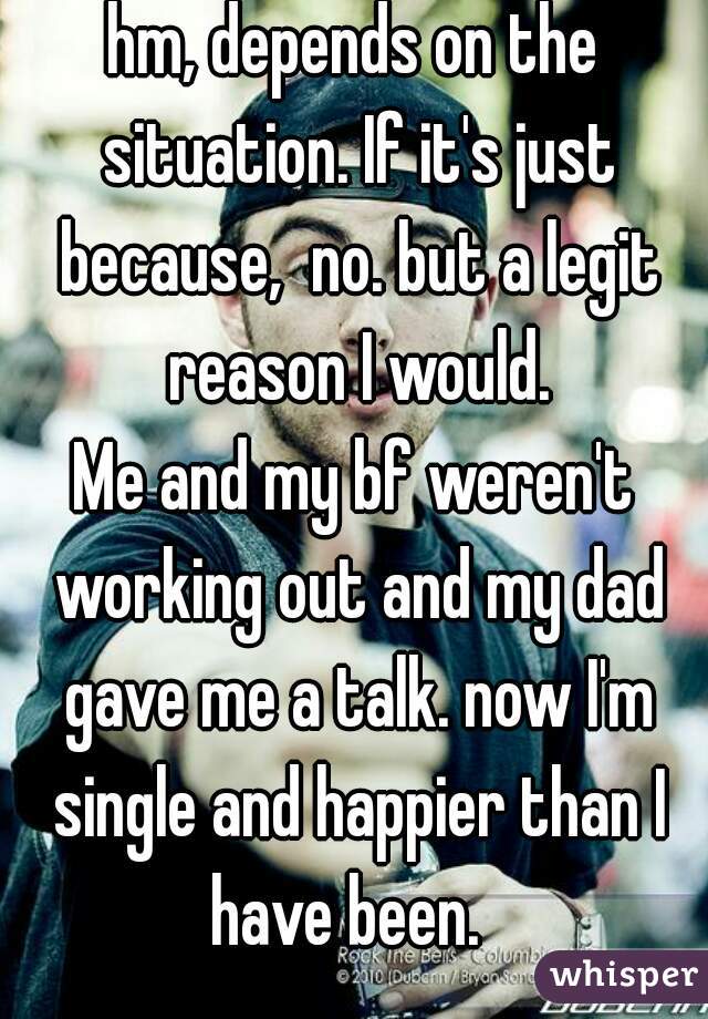 hm, depends on the situation. If it's just because,  no. but a legit reason I would.
Me and my bf weren't working out and my dad gave me a talk. now I'm single and happier than I have been.  