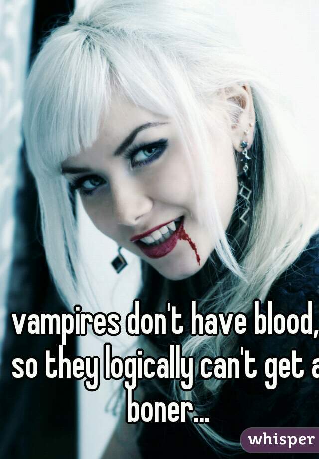 vampires don't have blood, so they logically can't get a boner...