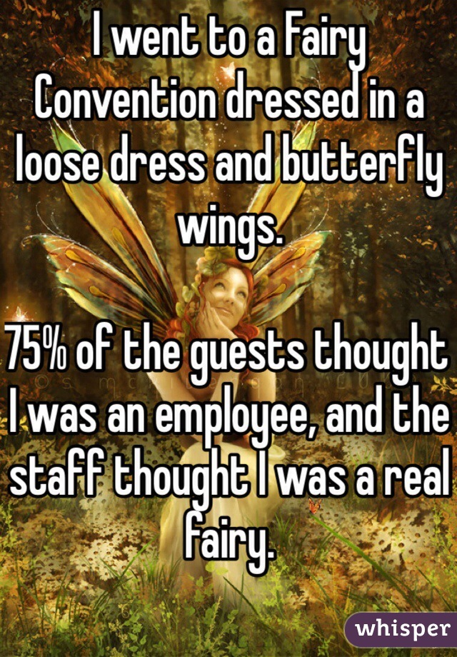 I went to a Fairy Convention dressed in a loose dress and butterfly wings.

75% of the guests thought I was an employee, and the staff thought I was a real fairy.