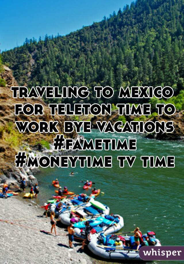 traveling to mexico for teleton time to work bye vacations #fametime #moneytime tv time