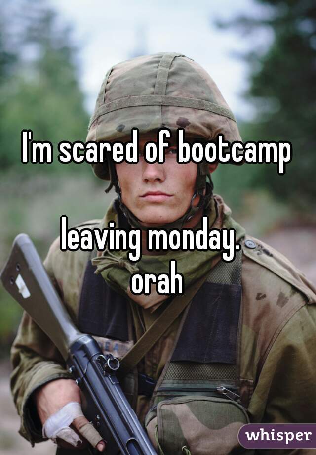 I'm scared of bootcamp 😳
leaving monday.  
orah