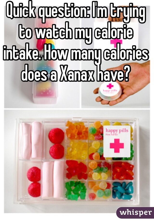 Quick question: I'm trying to watch my calorie intake. How many calories does a Xanax have?
