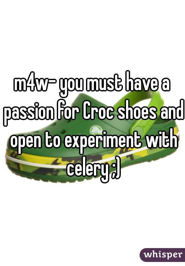 m4w- you must have a passion for Croc shoes and open to experiment with celery ;)