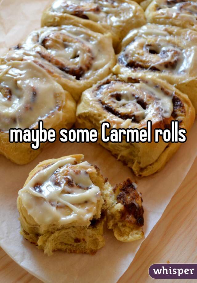 maybe some Carmel rolls