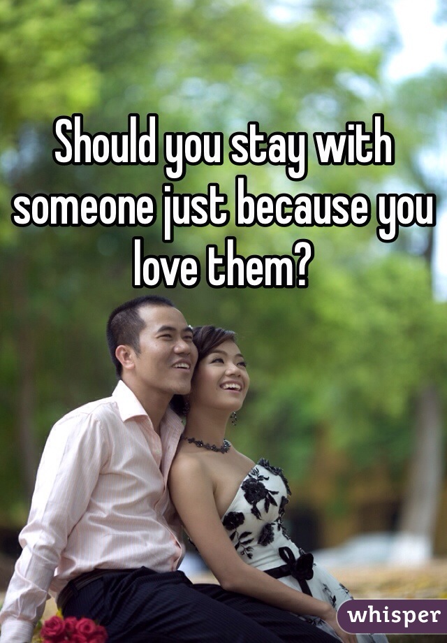 Should you stay with someone just because you love them?