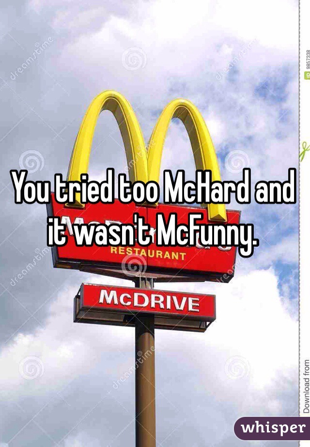 You tried too McHard and it wasn't McFunny.
