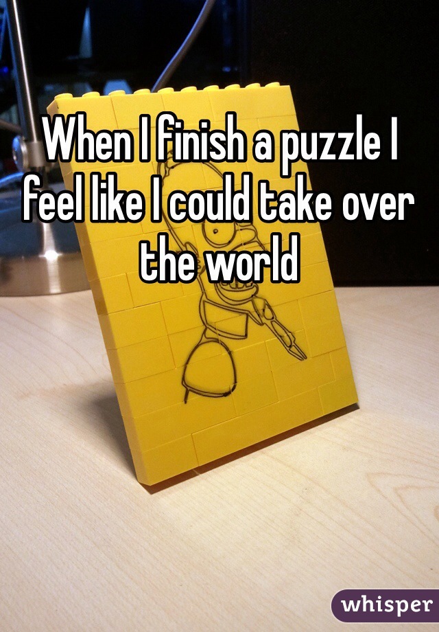 When I finish a puzzle I feel like I could take over the world