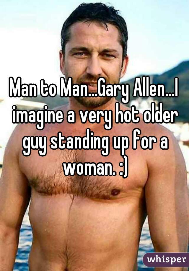 Man to Man...Gary Allen...I imagine a very hot older guy standing up for a woman. :)