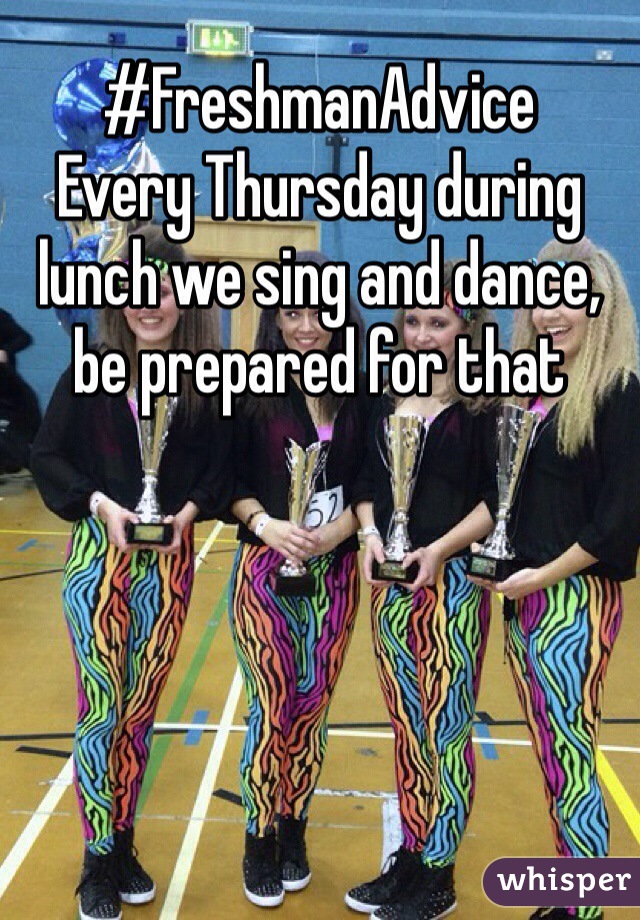 #FreshmanAdvice
Every Thursday during lunch we sing and dance, be prepared for that 