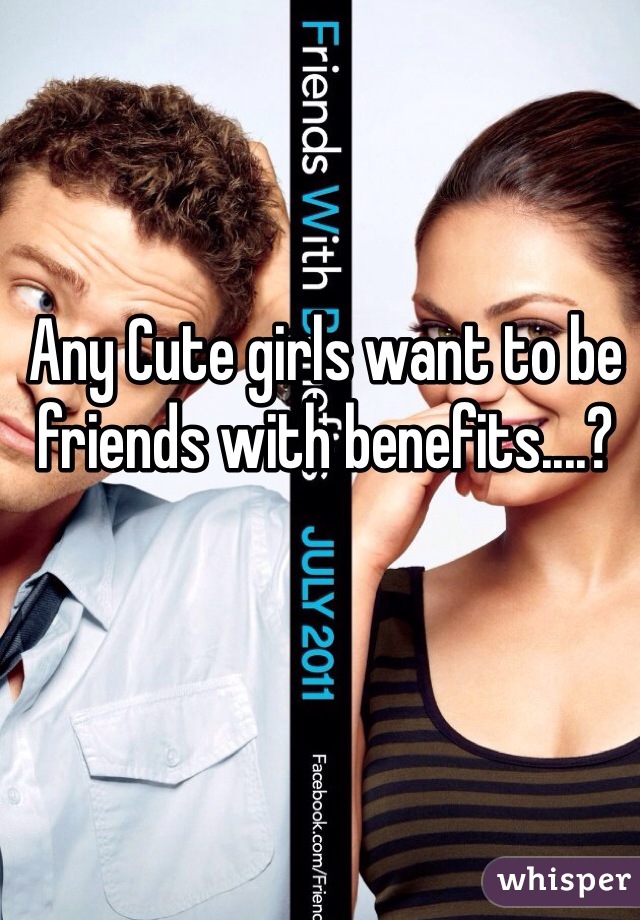 Any Cute girls want to be friends with benefits....? 