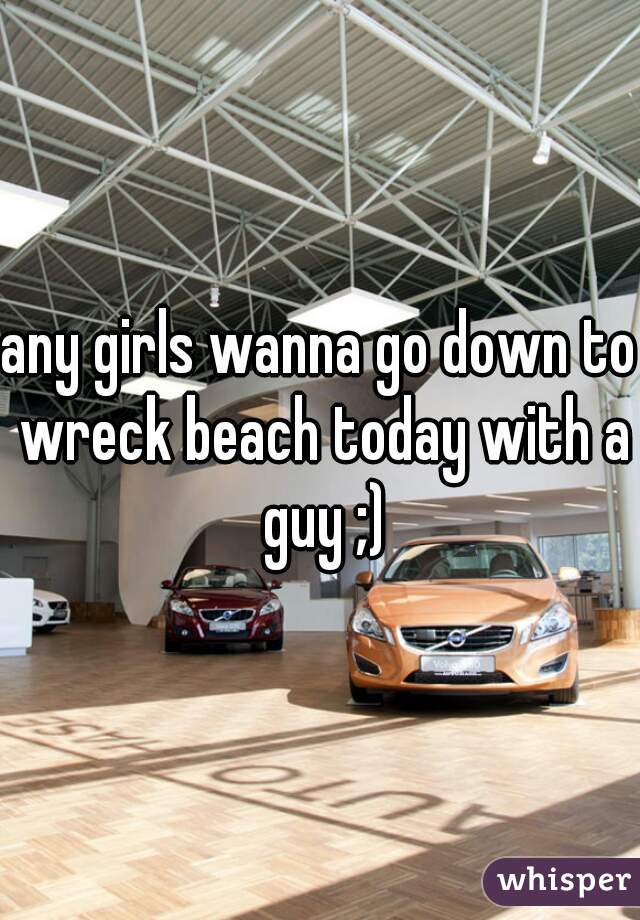 any girls wanna go down to wreck beach today with a guy ;)