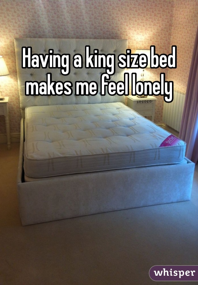 Having a king size bed makes me feel lonely 