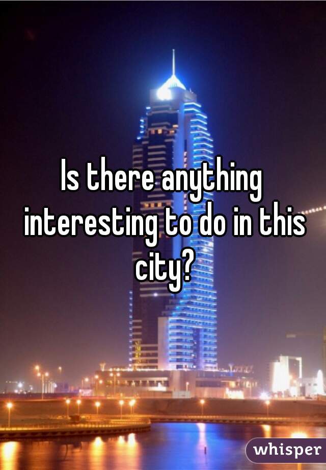 Is there anything interesting to do in this city?