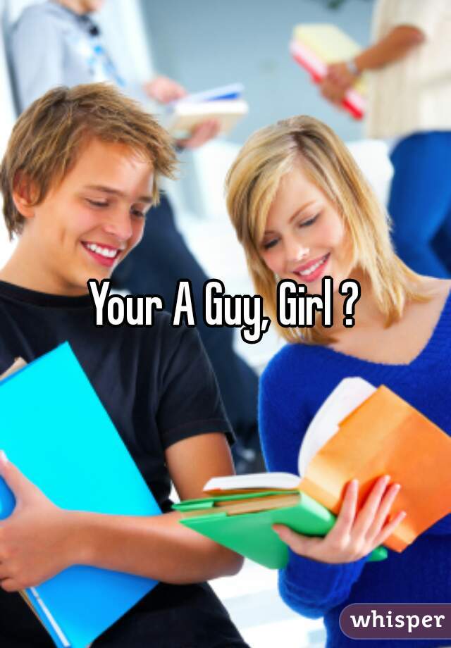 Your A Guy, Girl ?