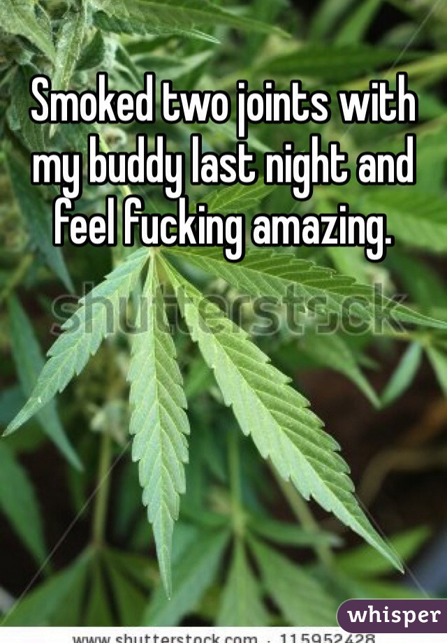 Smoked two joints with my buddy last night and feel fucking amazing. 
