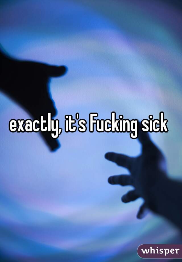 exactly, it's Fucking sick 