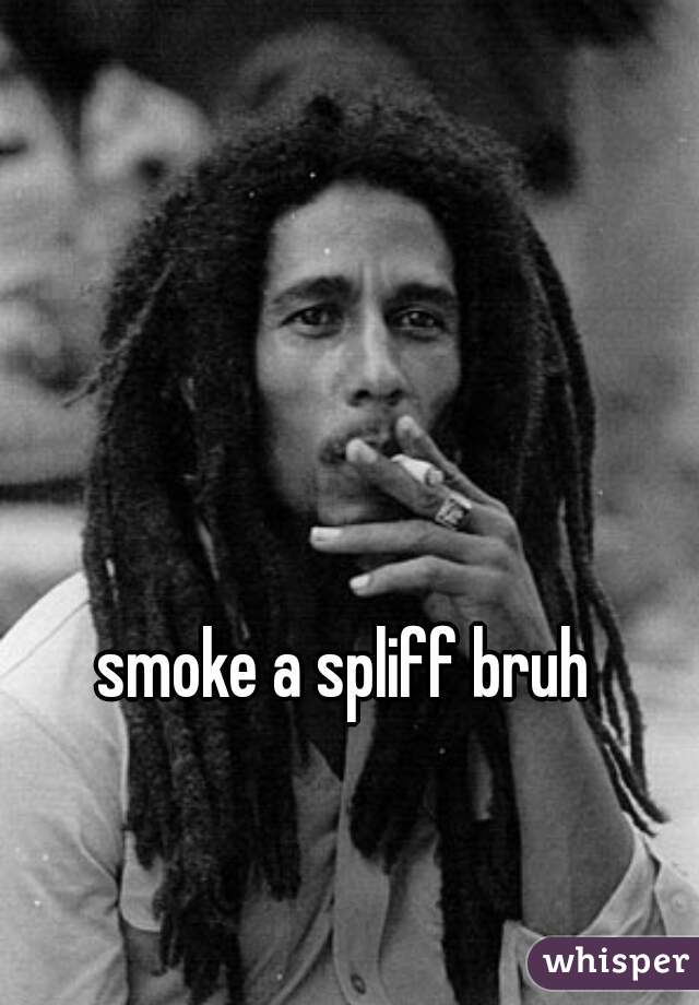 smoke a spliff bruh
