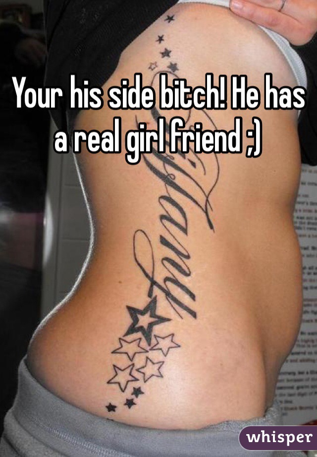 Your his side bitch! He has a real girl friend ;) 