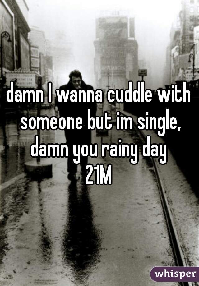 damn I wanna cuddle with someone but im single, damn you rainy day 



21M