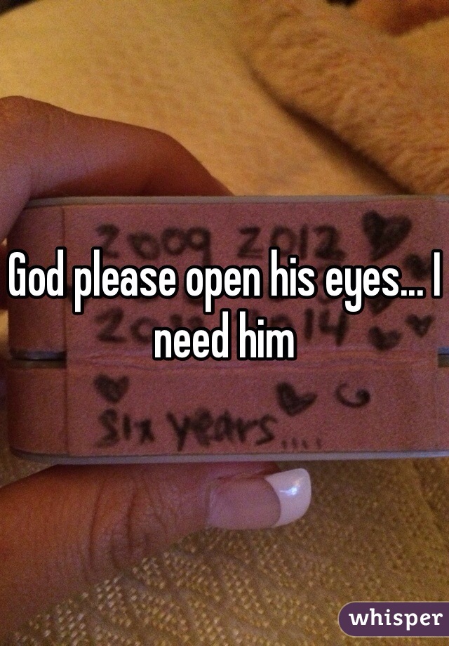 God please open his eyes... I need him 