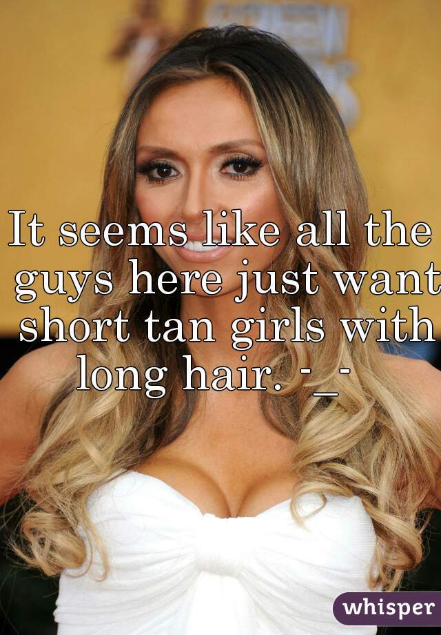 It seems like all the guys here just want short tan girls with long hair. -_-  